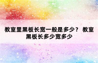 教室里黑板长宽一般是多少？ 教室黑板长多少宽多少